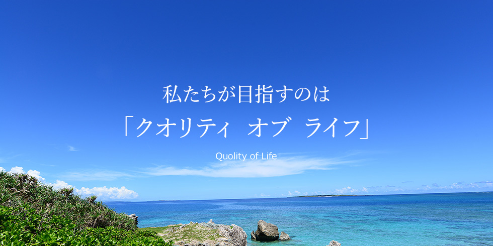 私たちが目指すのは「クオリティ オブ ライフ」